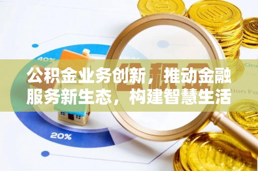 武宁公积金业务创新，推动金融服务新生态，构建智慧生活新未来