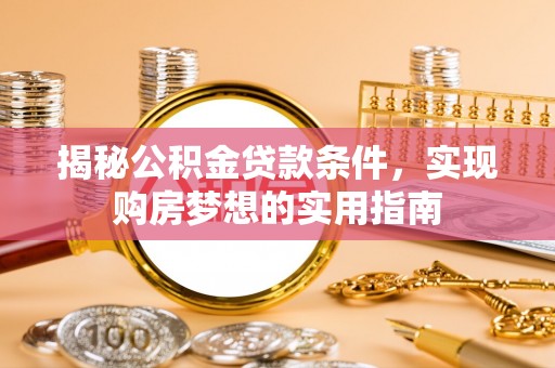 武宁揭秘公积金贷款条件，实现购房梦想的实用指南