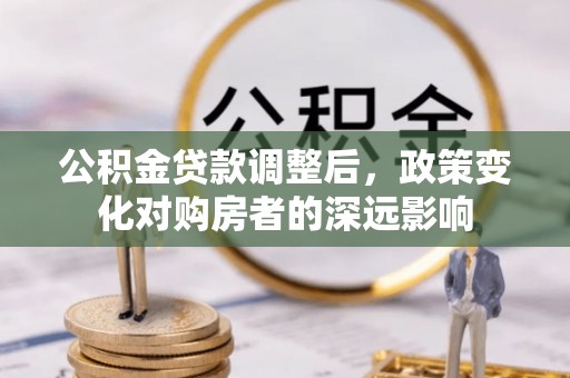武宁公积金贷款调整后，政策变化对购房者的深远影响