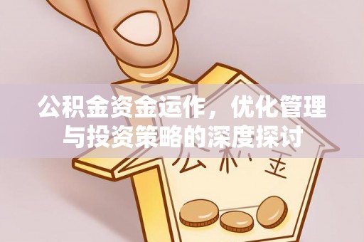 武宁公积金资金运作，优化管理与投资策略的深度探讨
