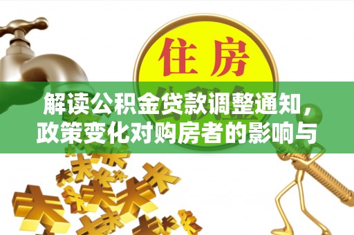 武宁解读公积金贷款调整通知，政策变化对购房者的影响与机遇
