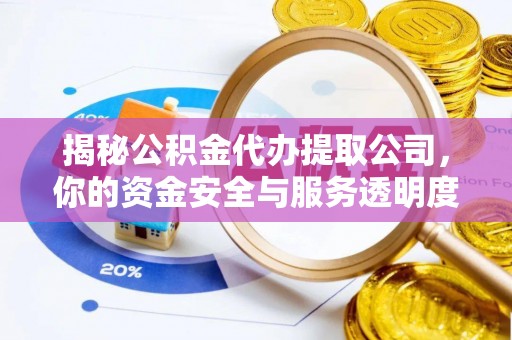 武宁揭秘公积金代办提取公司，你的资金安全与服务透明度指南