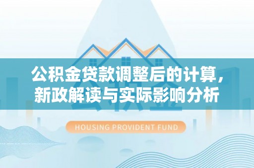武宁公积金贷款调整后的计算，新政解读与实际影响分析