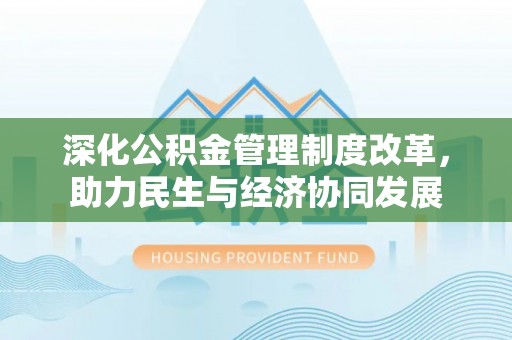 武宁深化公积金管理制度改革，助力民生与经济协同发展