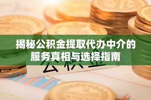 武宁揭秘公积金提取代办中介的服务真相与选择指南