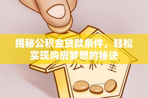 武宁揭秘公积金贷款条件，轻松实现购房梦想的秘诀