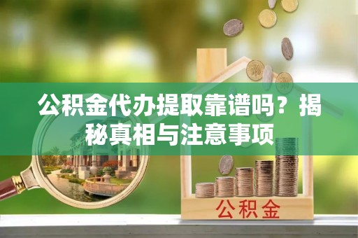武宁公积金代办提取靠谱吗？揭秘真相与注意事项