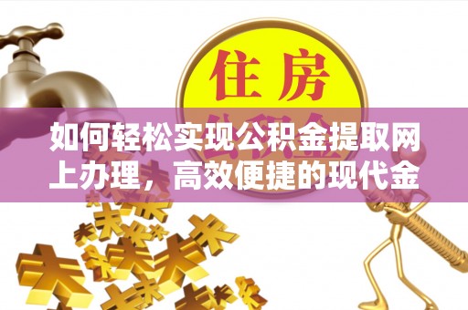 武宁如何轻松实现公积金提取网上办理，高效便捷的现代金融服务