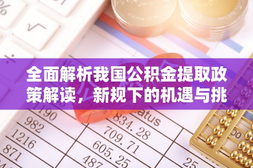 武宁全面解析我国公积金提取政策解读，新规下的机遇与挑战