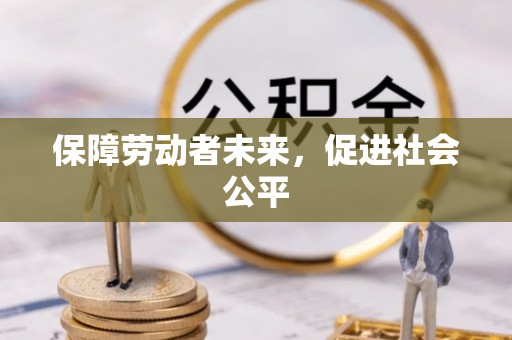 武宁保障劳动者未来，促进社会公平