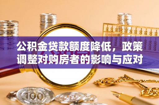 武宁公积金贷款额度降低，政策调整对购房者的影响与应对策略