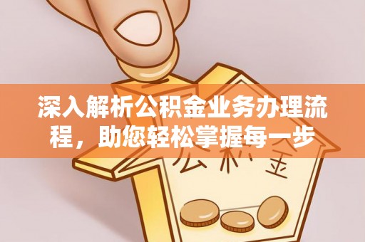 武宁深入解析公积金业务办理流程，助您轻松掌握每一步