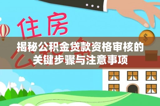 武宁揭秘公积金贷款资格审核的关键步骤与注意事项