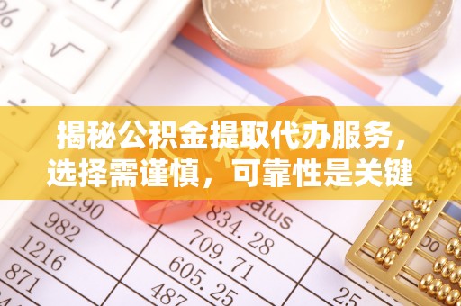 武宁揭秘公积金提取代办服务，选择需谨慎，可靠性是关键