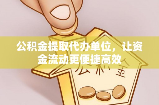 武宁公积金提取代办单位，让资金流动更便捷高效