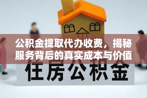 武宁公积金提取代办收费，揭秘服务背后的真实成本与价值