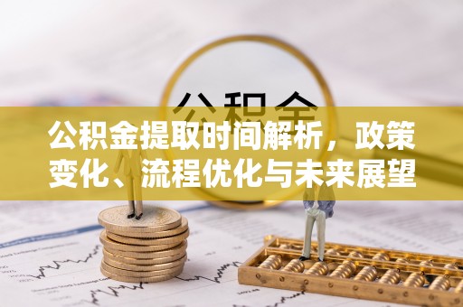 武宁公积金提取时间解析，政策变化、流程优化与未来展望