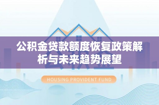 武宁公积金贷款额度恢复政策解析与未来趋势展望