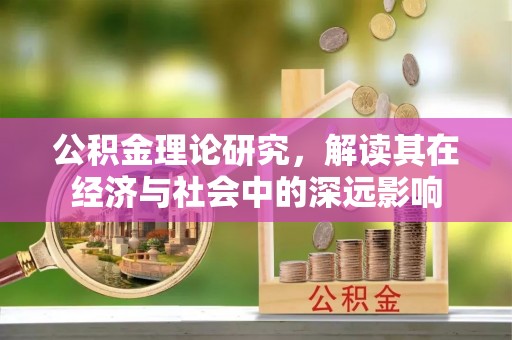 武宁公积金理论研究，解读其在经济与社会中的深远影响
