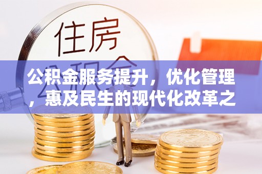 武宁公积金服务提升，优化管理，惠及民生的现代化改革之路