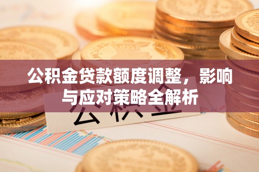 武宁公积金贷款额度调整，影响与应对策略全解析