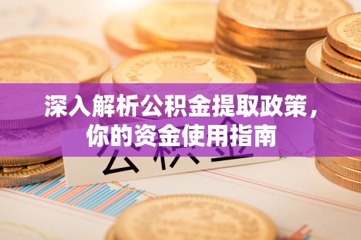 武宁深入解析公积金提取政策，你的资金使用指南