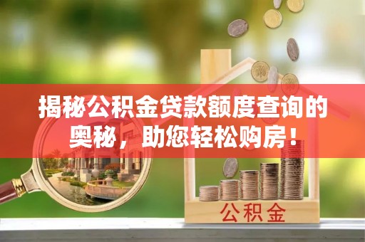 武宁揭秘公积金贷款额度查询的奥秘，助您轻松购房！