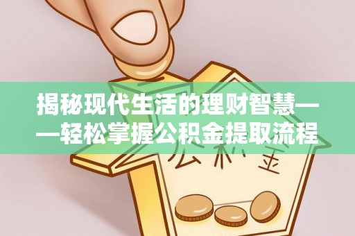 武宁揭秘现代生活的理财智慧——轻松掌握公积金提取流程的实用指南