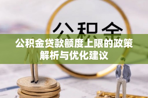 武宁公积金贷款额度上限的政策解析与优化建议