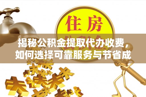 武宁揭秘公积金提取代办收费，如何选择可靠服务与节省成本？