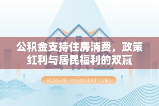 武宁公积金支持住房消费，政策红利与居民福利的双赢