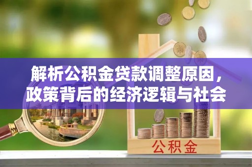 武宁解析公积金贷款调整原因，政策背后的经济逻辑与社会影响