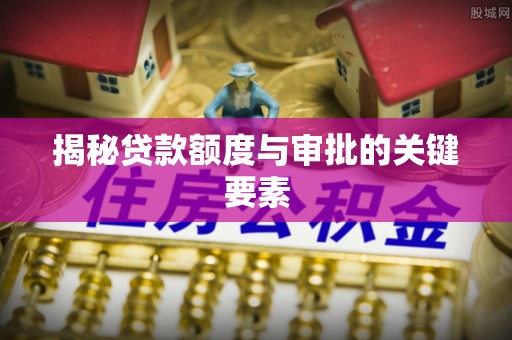 武宁揭秘贷款额度与审批的关键要素