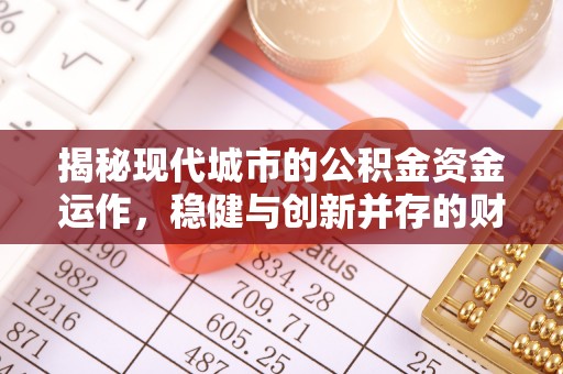 武宁揭秘现代城市的公积金资金运作，稳健与创新并存的财富管理之道