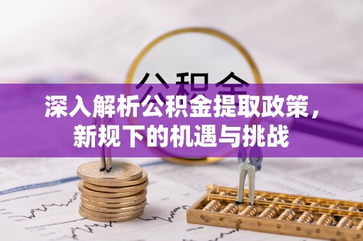 武宁深入解析公积金提取政策，新规下的机遇与挑战