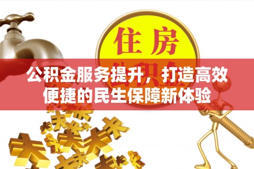 武宁公积金服务提升，打造高效便捷的民生保障新体验