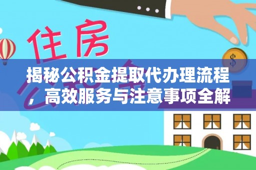 武宁揭秘公积金提取代办理流程，高效服务与注意事项全解析
