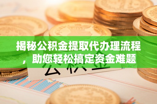 武宁揭秘公积金提取代办理流程，助您轻松搞定资金难题