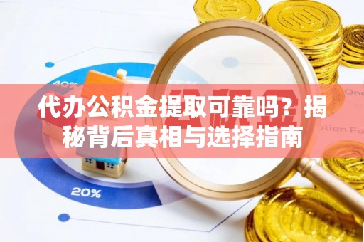 武宁代办公积金提取可靠吗？揭秘背后真相与选择指南