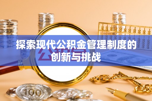 武宁探索现代公积金管理制度的创新与挑战