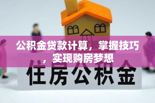 武宁公积金贷款计算，掌握技巧，实现购房梦想