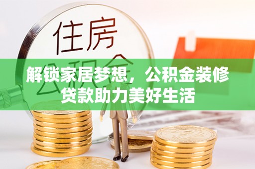 武宁解锁家居梦想，公积金装修贷款助力美好生活