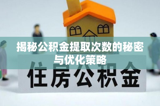 武宁揭秘公积金提取次数的秘密与优化策略