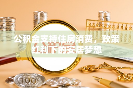 武宁公积金支持住房消费，政策红利下的安居梦想