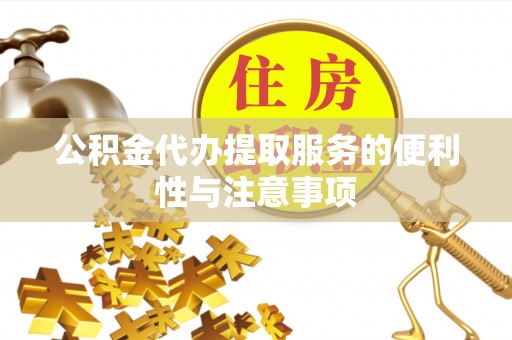 武宁公积金代办提取服务的便利性与注意事项