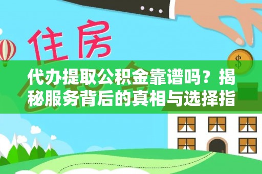 武宁代办提取公积金靠谱吗？揭秘服务背后的真相与选择指南