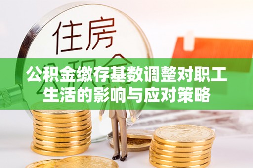 武宁公积金缴存基数调整对职工生活的影响与应对策略