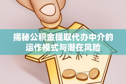 武宁揭秘公积金提取代办中介的运作模式与潜在风险