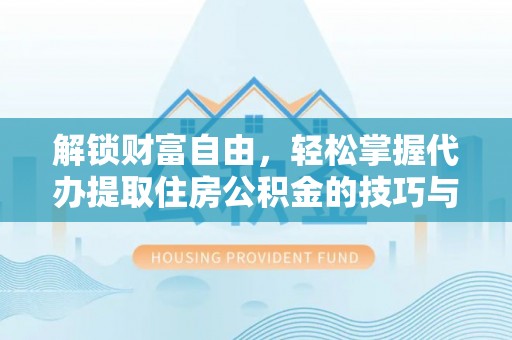 武宁解锁财富自由，轻松掌握代办提取住房公积金的技巧与攻略