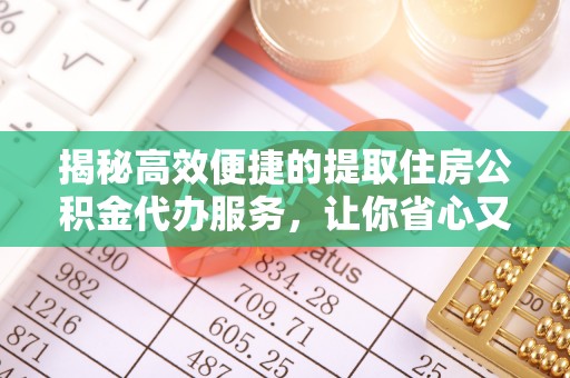 武宁揭秘高效便捷的提取住房公积金代办服务，让你省心又省力